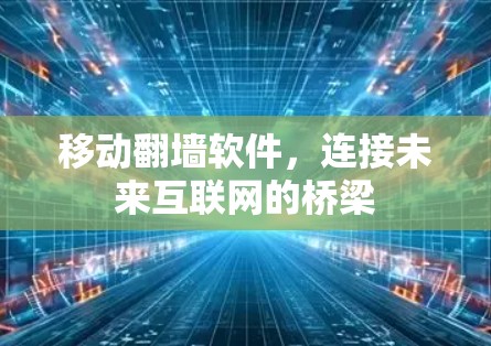 移动翻墙软件，连接未来互联网的桥梁
