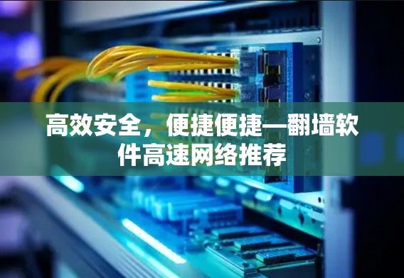 高效安全，便捷便捷—翻墙软件高速网络推荐