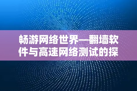 畅游网络世界—翻墙软件与高速网络测试的探索之旅