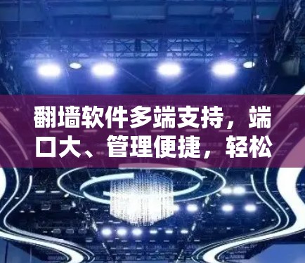 翻墙软件多端支持，端口大、管理便捷，轻松管理网络流量