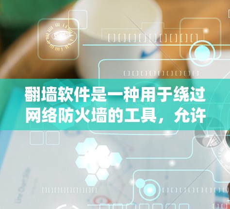 翻墙软件是一种用于绕过网络防火墙的工具，允许用户访问他们不想访问的网站。以下是一个详细的翻墙软件操作流程说明，帮助您理解和正确使用翻墙软件