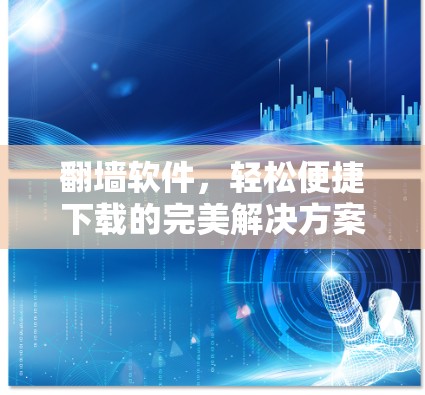 翻墙软件，轻松便捷下载的完美解决方案