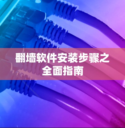 翻墙软件安装步骤之全面指南