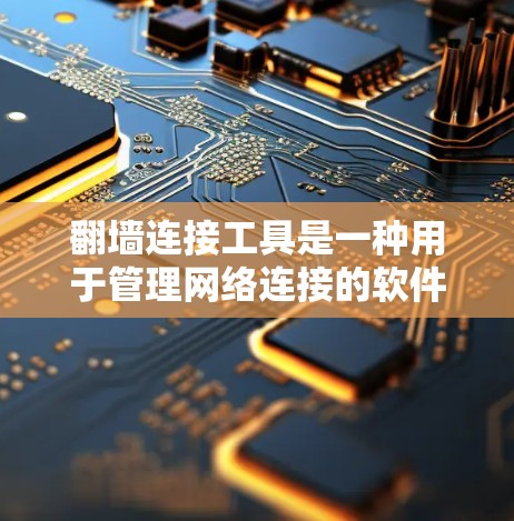 翻墙连接工具是一种用于管理网络连接的软件，帮助用户上传网站、连接到多个服务器，并管理连接状态和密码等。以下是详细的使用指南和功能说明