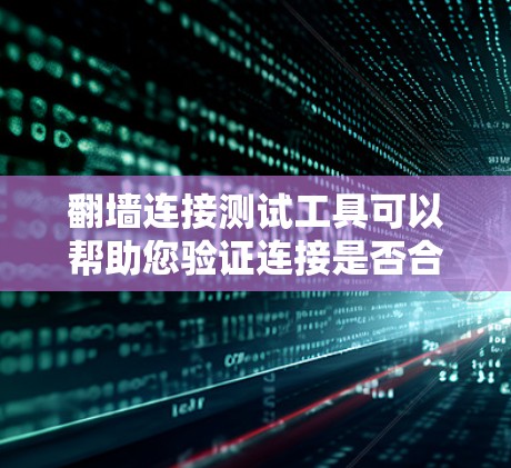 翻墙连接测试工具可以帮助您验证连接是否合法、安全，并确保翻墙链接的合法性。以下是详细的步骤指南