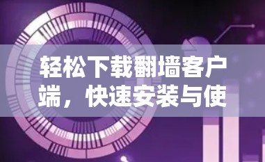 轻松下载翻墙客户端，快速安装与使用技巧