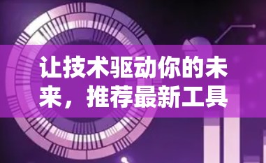 让技术驱动你的未来，推荐最新工具与服务