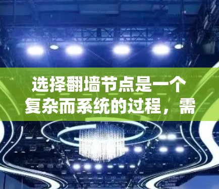 选择翻墙节点是一个复杂而系统的过程，需要综合考虑多个因素。以下是一个结构化的指南，帮助您系统地进行翻墙节点的选择和管理