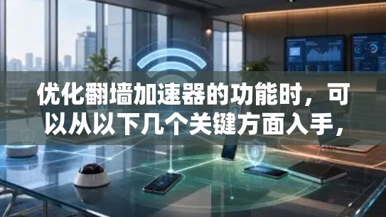 优化翻墙加速器的功能时，可以从以下几个关键方面入手，以提升其性能、稳定性、用户体验和安全性