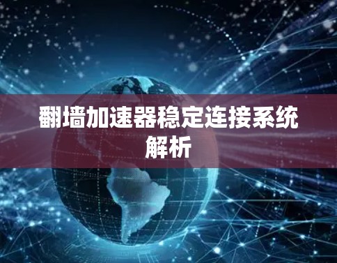 翻墙加速器稳定连接系统解析