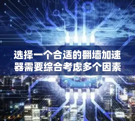 选择一个合适的翻墙加速器需要综合考虑多个因素，以下是一个结构化的总结，帮助你做出明智的选择