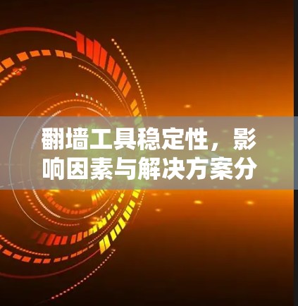 翻墙工具稳定性，影响因素与解决方案分析