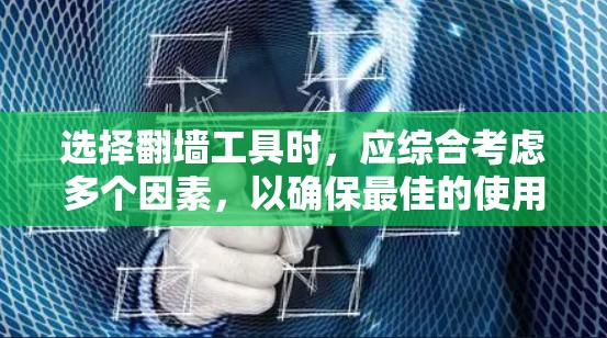 选择翻墙工具时，应综合考虑多个因素，以确保最佳的使用体验和安全。以下是一个有条理的指南，帮助你做出明智的选择