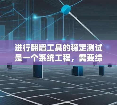 进行翻墙工具的稳定测试是一个系统工程，需要综合考虑多个因素以确保工具的可靠性和兼容性。以下是逐步的解决方案