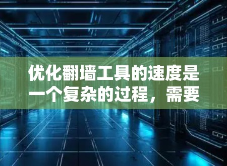优化翻墙工具的速度是一个复杂的过程，需要从多个方面入手，包括硬件优化、网络优化、配置优化和协议优化。以下是逐步的优化建议