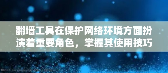 翻墙工具在保护网络环境方面扮演着重要角色，掌握其使用技巧可以有效提升安全性。以下是一些系统化的学习路径