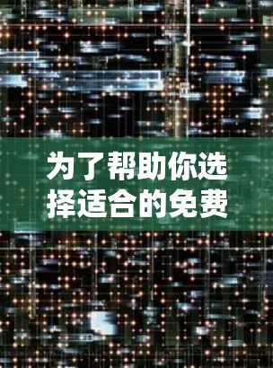 为了帮助你选择适合的免费翻墙工具，以下是一些关键考虑因素和推荐