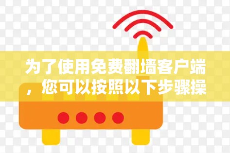 为了使用免费翻墙客户端，您可以按照以下步骤操作