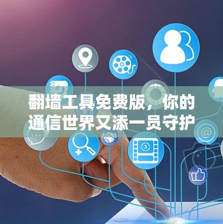翻墙工具免费版，你的通信世界又添一员守护者
