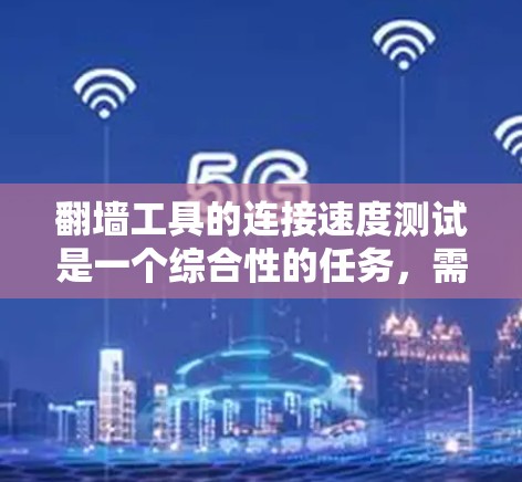 翻墙工具的连接速度测试是一个综合性的任务，需要考虑多个因素以准确评估其性能。以下是对连接速度测试的详细分析和总结