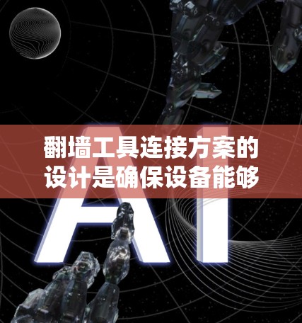 翻墙工具连接方案的设计是确保设备能够安全访问外部服务器的关键步骤。以下是一个详细的步骤指南，帮助您设计一个高效的翻墙工具连接方案