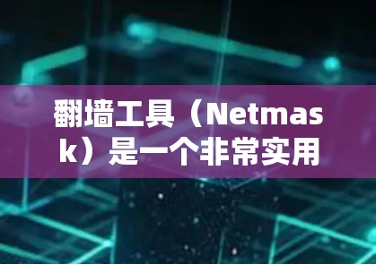 翻墙工具（Netmask）是一个非常实用的工具，可以帮助你将IP地址从一个网络设备移至另一个设备。以下是一些常见的翻墙工具合集，涵盖了多种类型和功能