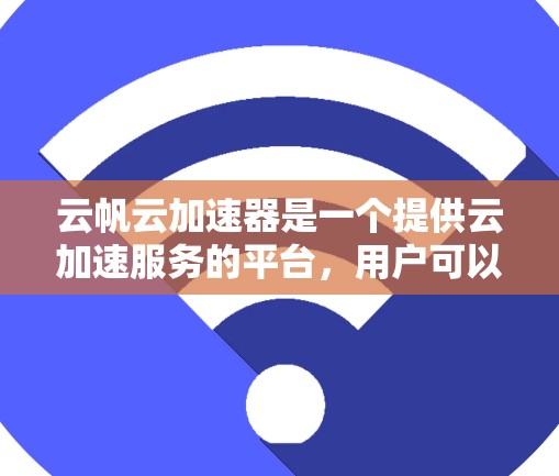 云帆云加速器是一个提供云加速服务的平台，用户可以通过它将本地的云资源带到海外，通常用于减少延迟和降低成本。以下是使用云帆云加速器进行海外连接的步骤指南