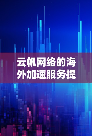 云帆网络的海外加速服务提供了多种功能，包括多端访问、国际支持、数据存储和安全保护。以下是详细的步骤说明