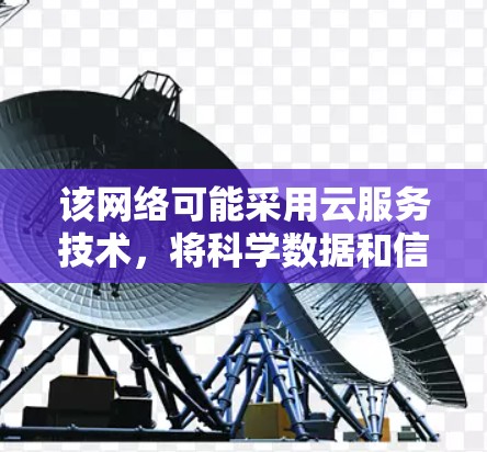 该网络可能采用云服务技术，将科学数据和信息传输到云端，通过梯子结构进行传输和存储，确保数据的高效传输和存储。这种架构可能具有良好的扩展性和可扩展性，适用于大规模科学研究和数据共享
