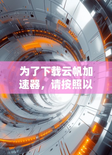 为了下载云帆加速器，请按照以下步骤进行