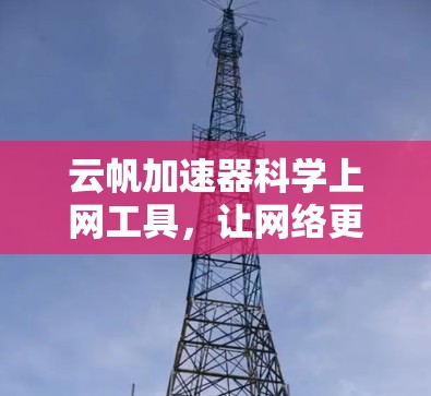 云帆加速器科学上网工具，让网络更轻松高效