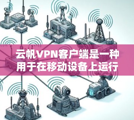 云帆VPN客户端是一种用于在移动设备上运行的VPN应用，提供加密、安全的网络连接功能。以下是关于云帆VPN客户端的一些关键信息