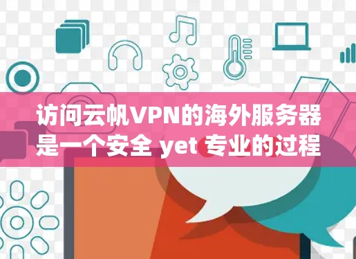 访问云帆VPN的海外服务器是一个安全 yet 专业的过程，需要谨慎处理。以下是一个清晰的步骤指南，帮助您完成这个过程