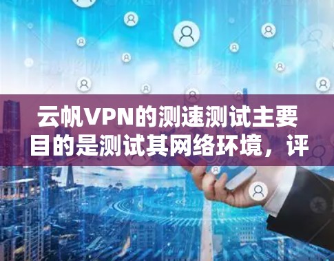 云帆VPN的测速测试主要目的是测试其网络环境，评估服务器和设备的运行稳定性。测试结果通常用于帮助用户了解网络的可用性，但并不能直接反映实际的使用速度。以下是对该测试的详细分析