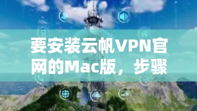 要安装云帆VPN官网的Mac版，步骤如下