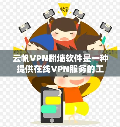 云帆VPN翻墙软件是一种提供在线VPN服务的工具，旨在让用户在网页、文件和视频上传上传播，方便用户访问敏感资源。以下是对该软件的详细分析