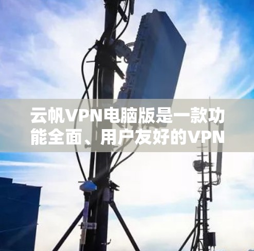 云帆VPN电脑版是一款功能全面、用户友好的VPN工具，适合需要多端访问和灵活连接的用户。以下是详细介绍