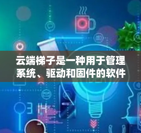 云端梯子是一种用于管理系统、驱动和固件的软件工具，通常用于Windows系统。它特别适合NVIDIA用户，因为他们需要管理NVIDIA的驱动程序，如显卡驱动。以下是关于云端梯子的详细信息