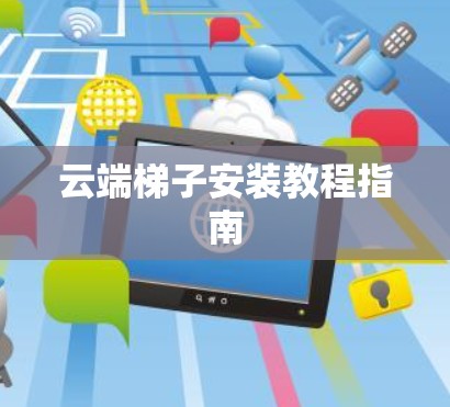云端梯子安装教程指南