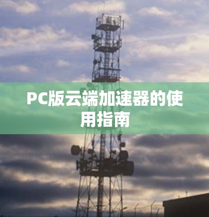PC版云端加速器的使用指南