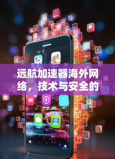 远航加速器海外网络，技术与安全的双轮驱动，性能与扩展性并重