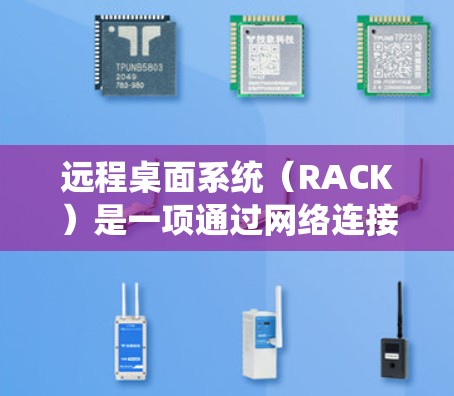 远程桌面系统（RACK）是一项通过网络连接设备，如电脑或手机，保持物理连接的技术，允许远程使用设备，如视频会议或文件同步。以下是逐步的远程桌面系统配置教程