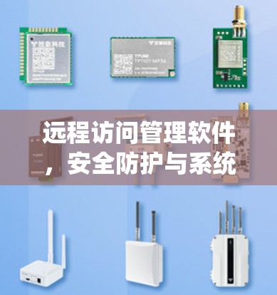 远程访问管理软件，安全防护与系统优化