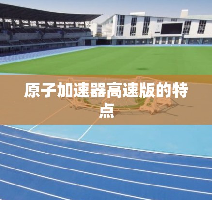原子加速器高速版的特点