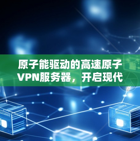原子能驱动的高速原子VPN服务器，开启现代通信的新篇章
