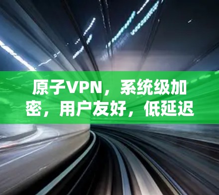 原子VPN，系统级加密，用户友好，低延迟！