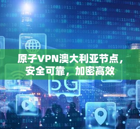 原子VPN澳大利亚节点，安全可靠，加密高效