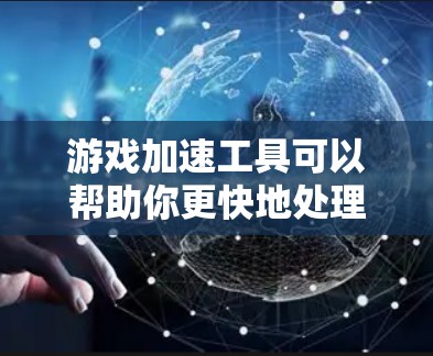 游戏加速工具可以帮助你更快地处理复杂的游戏加速任务。以下是一些常见的游戏加速工具及其特点