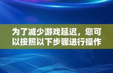 为了减少游戏延迟，您可以按照以下步骤进行操作