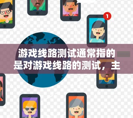 游戏线路测试通常指的是对游戏线路的测试，主要涉及游戏引擎、框架、引擎的兼容性和稳定性的测试。以下是一些可能涉及的测试内容和步骤